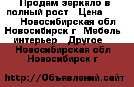 Продам зеркало в полный рост › Цена ­ 5 000 - Новосибирская обл., Новосибирск г. Мебель, интерьер » Другое   . Новосибирская обл.,Новосибирск г.